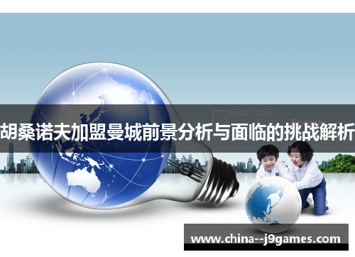 胡桑诺夫加盟曼城前景分析与面临的挑战解析