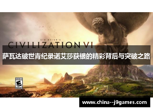 萨瓦达破世青纪录诺艾莎获银的精彩背后与突破之路