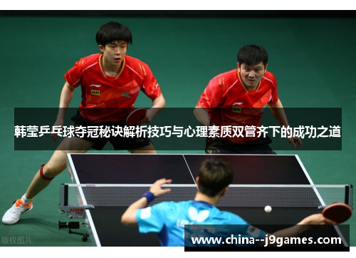 韩莹乒乓球夺冠秘诀解析技巧与心理素质双管齐下的成功之道