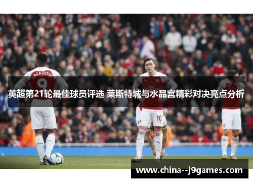 英超第21轮最佳球员评选 莱斯特城与水晶宫精彩对决亮点分析