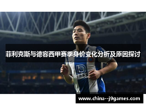 菲利克斯与德容西甲赛季身价变化分析及原因探讨