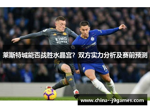 莱斯特城能否战胜水晶宫？双方实力分析及赛前预测