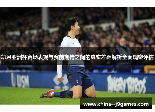 凯恩亚洲杯赛场表现与赛前期待之间的真实差距解析全面观察评估