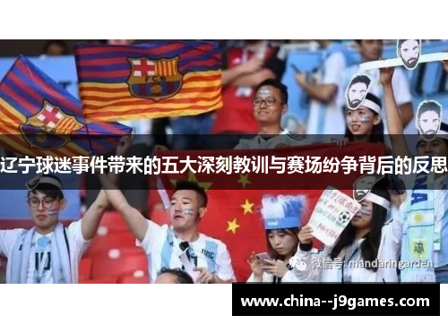 辽宁球迷事件带来的五大深刻教训与赛场纷争背后的反思