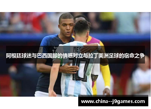 阿根廷球迷与巴西国脚的情感对立与拉丁美洲足球的宿命之争