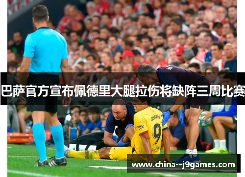 巴萨官方宣布佩德里大腿拉伤将缺阵三周比赛 巴萨官方宣布佩德里大腿拉伤将缺阵三周比赛