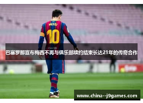 巴塞罗那宣布梅西不再与俱乐部续约结束长达21年的传奇合作 巴塞罗那宣布梅西不再与俱乐部续约结束长达21年的传奇合作