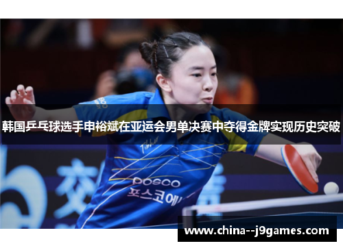 韩国乒乓球选手申裕斌在亚运会男单决赛中夺得金牌实现历史突破